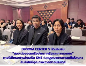 DIPROM CENTER 5 ร่วมอบรม  “สอจ.ต่อยอดเครือข่ายภาครัฐและภาคเอกชน”  ภายใต้โครงการส่งเสริม SME และบูรณาการการแก้ไขปัญหาสินค้าไม่มีคุณภาพจากต่างประเทศ