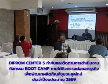 DIPROM CENTER 5 กำกับและติดตามการดำเนินงานกิจกรรม BOOT CAMP ภายใต้กิจกรรมต่อยอดธุรกิจเพื่อพัฒนาผลิตภัณฑ์ชุมชนยุคใหม่  ประจำปีงบประมาณ 2569