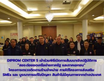 DIPROM CENTER 5 เข้าร่วมพิธีเปิดการสัมมนาเชิงปฏิบัติการ “สอจ. ต่อยอดเครือข่ายภาครัฐ และภาคเอกชน” โครงการตรวจติดตาม ร้านจำหน่าย ภาตใต้โครงการส่งเสริม SMEs และบูรณาการแก้ไขปัญหาสินค้าไม่มีคุณภาพจากต่างประเทศ