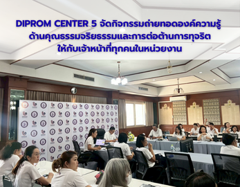DIPROM CENTER 5 จัดกิจกรรมถ่ายทอดองค์ความรู้  ด้านคุณธรรมจริยธรรมและการต่อต้านการทุจริต ให้กับเจ้าหน้าที่ทุกคนในหน่วยงาน